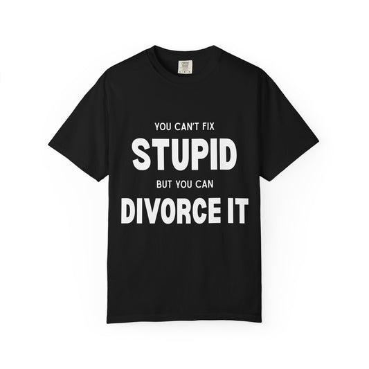 you cant fix stupid but you can divorce it unisex t-shirt